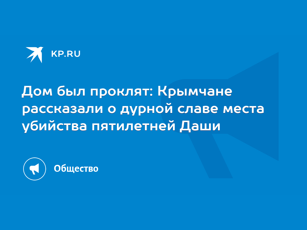 Дом был проклят: Крымчане рассказали о дурной славе места убийства  пятилетней Даши - KP.RU