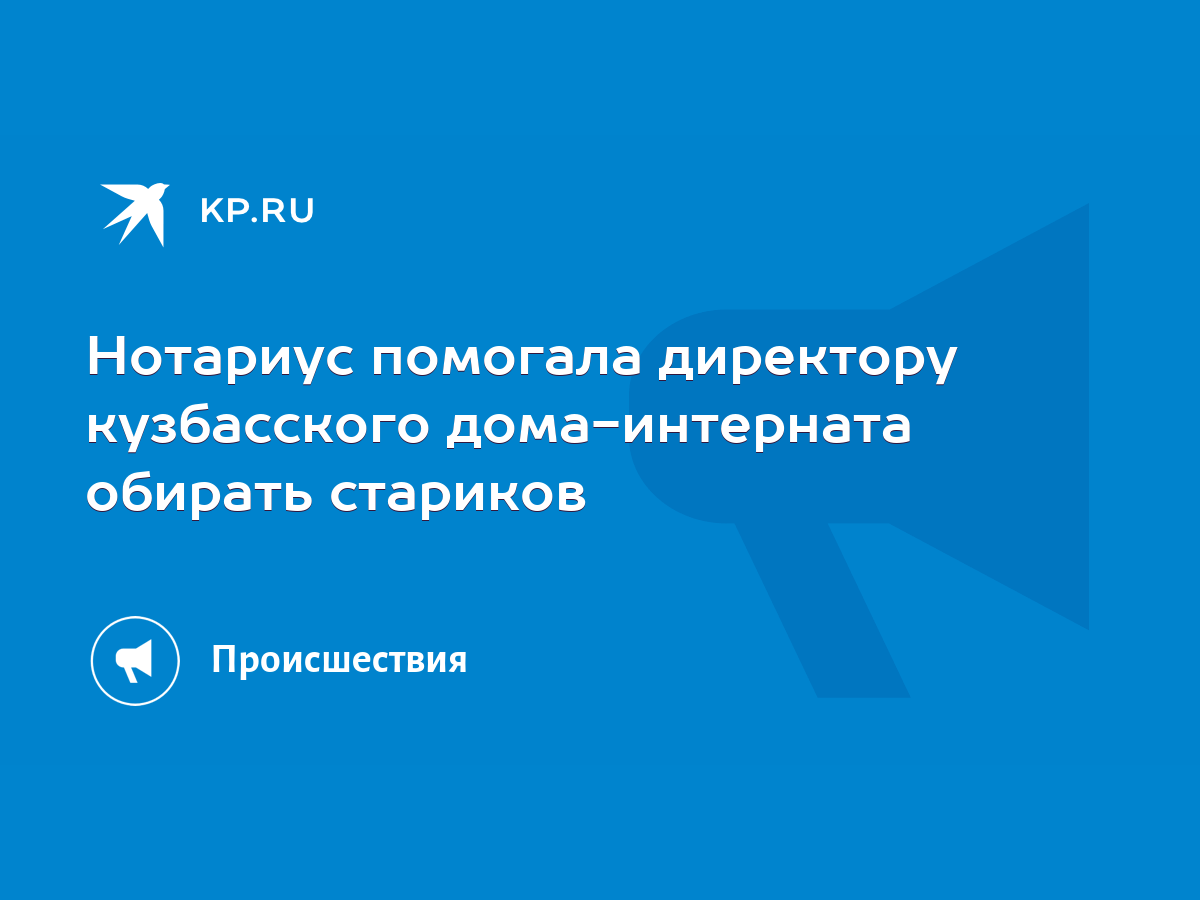 Нотариус помогала директору кузбасского дома-интерната обирать стариков -  KP.RU