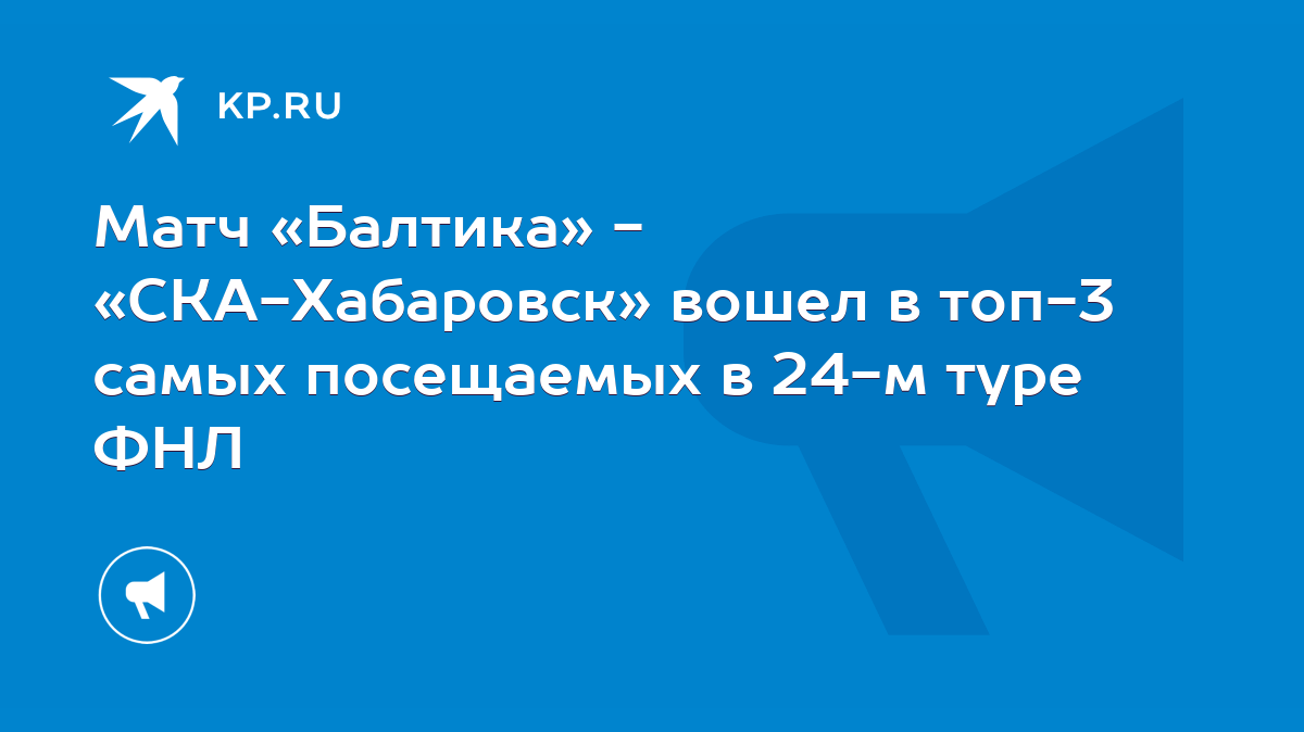 Матч «Балтика» - «СКА-Хабаровск» вошел в топ-3 самых посещаемых в 24-м туре  ФНЛ - KP.RU