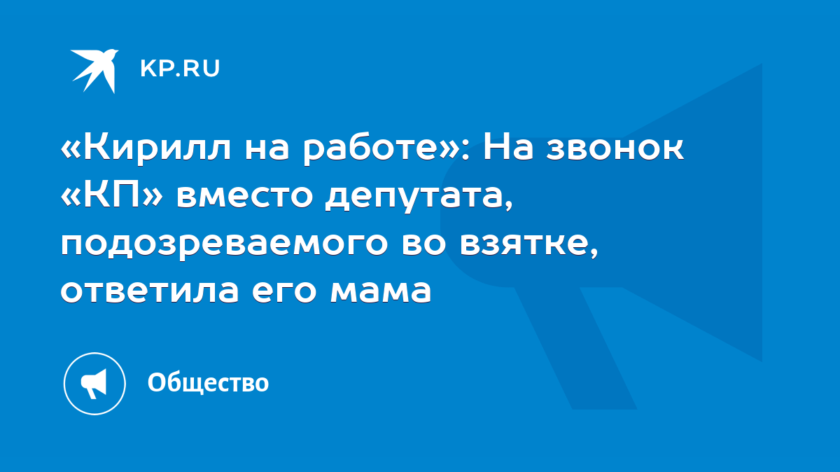 Кирилл на работе»: На звонок «КП» вместо депутата, подозреваемого во  взятке, ответила его мама - KP.RU