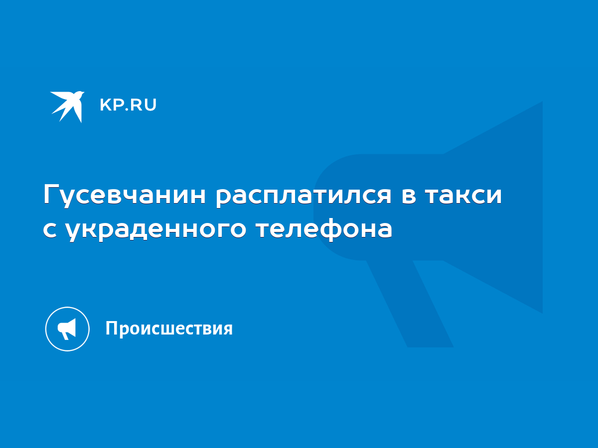 Гусевчанин расплатился в такси с украденного телефона - KP.RU