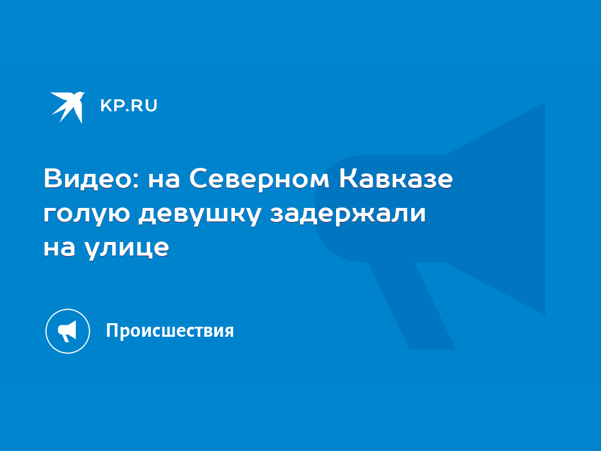 Видео: на Северном Кавказе голую девушку задержали на улице - KP.RU