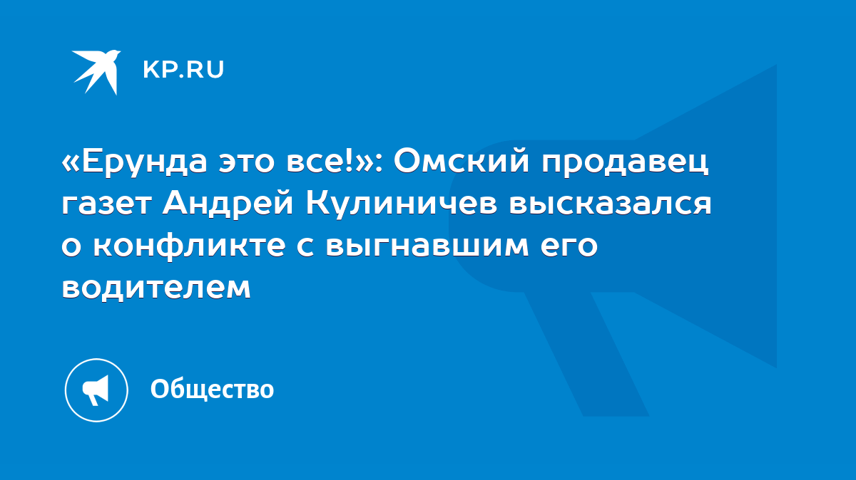 Ерунда это все!»: Омский продавец газет Андрей Кулиничев высказался о  конфликте с выгнавшим его водителем - KP.RU