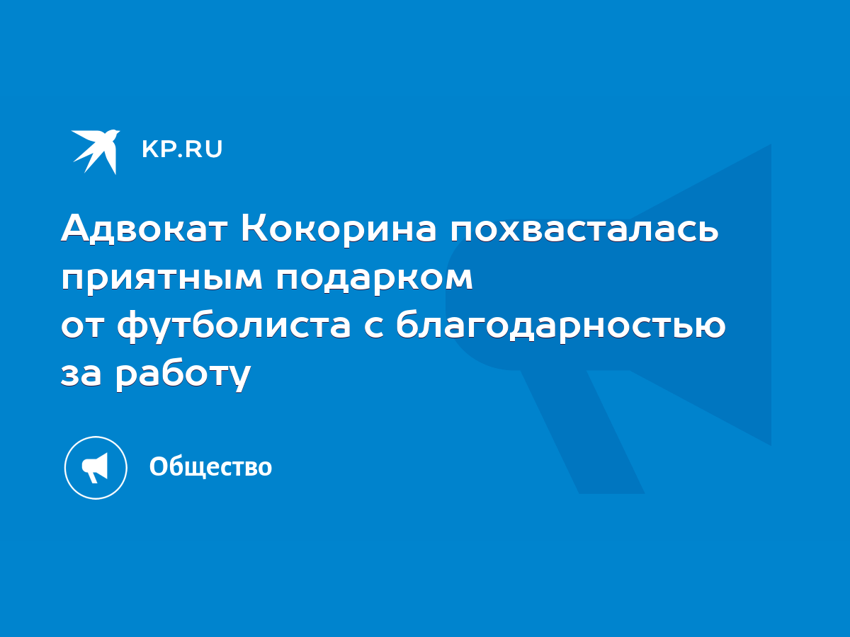 Адвокат Кокорина похвасталась приятным подарком от футболиста с  благодарностью за работу - KP.RU