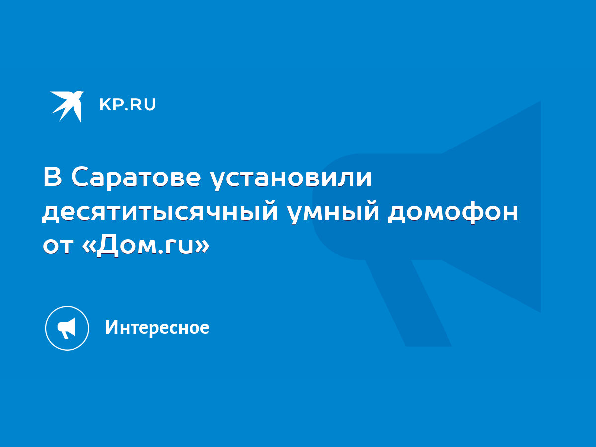 В Саратове установили десятитысячный умный домофон от «Дом.ru» - KP.RU