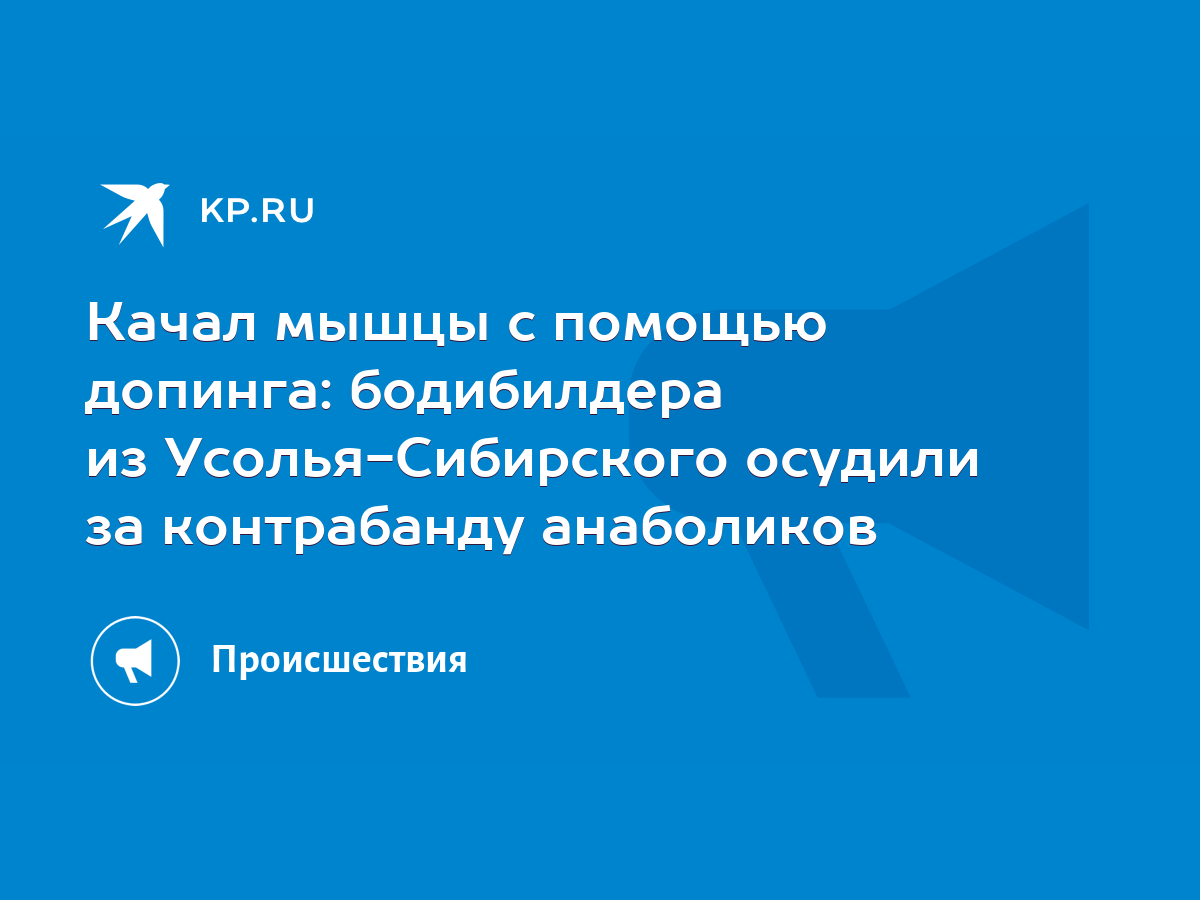 Качал мышцы с помощью допинга: бодибилдера из Усолья-Сибирского осудили за  контрабанду анаболиков - KP.RU