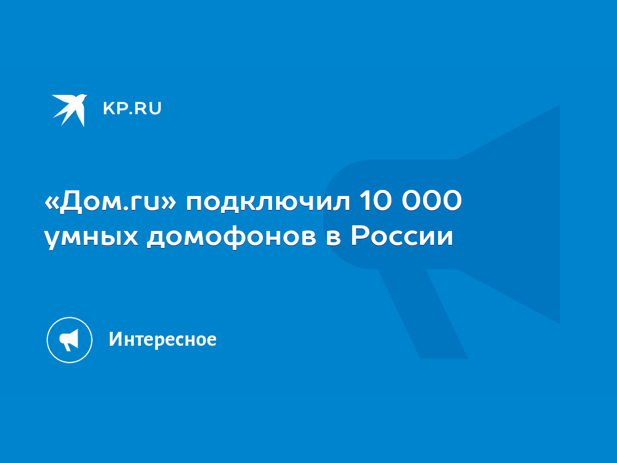 Дом.ru» подключил 10 000 умных домофонов в России - KP.RU