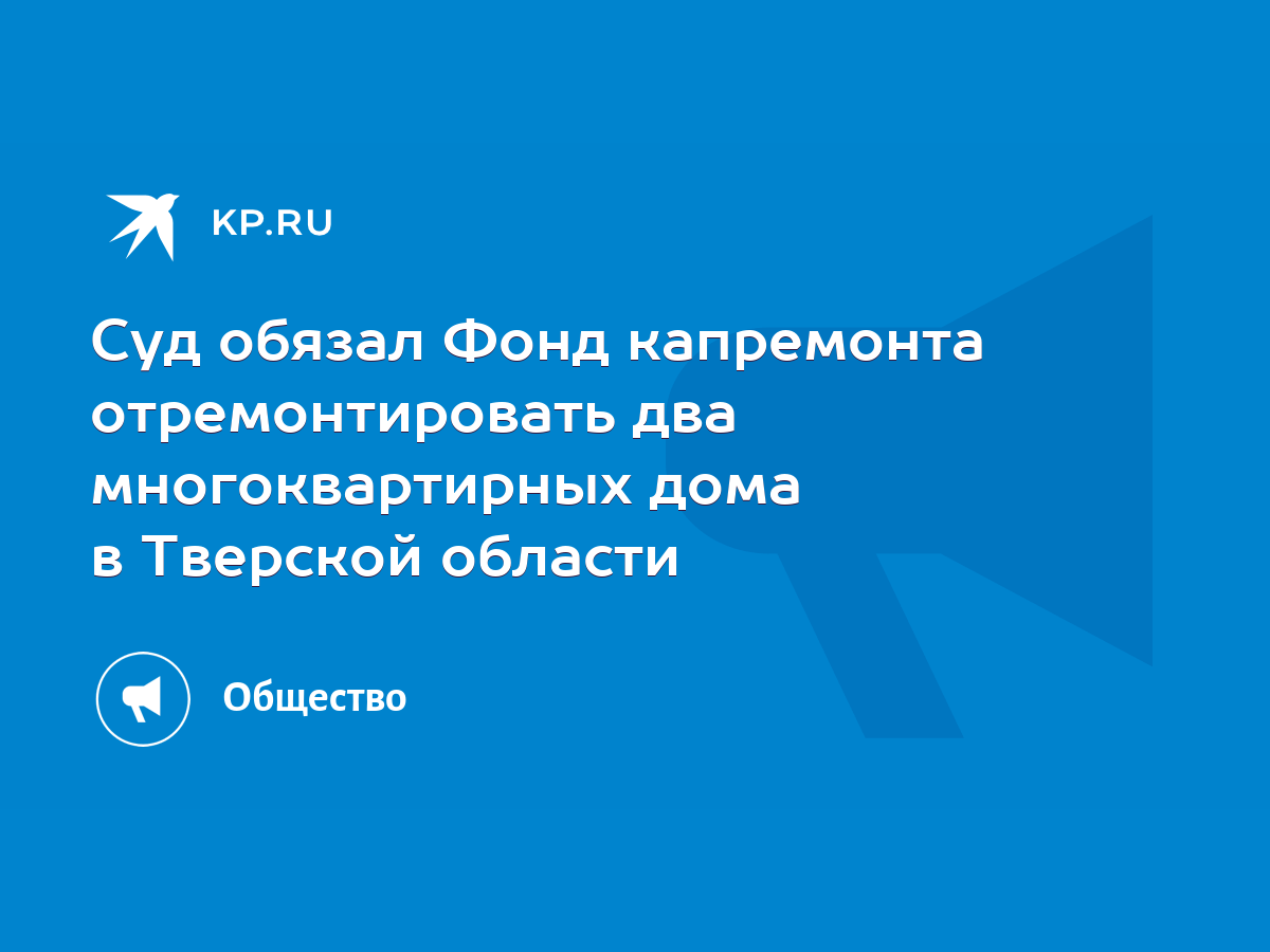 Суд обязал Фонд капремонта отремонтировать два многоквартирных дома в  Тверской области - KP.RU