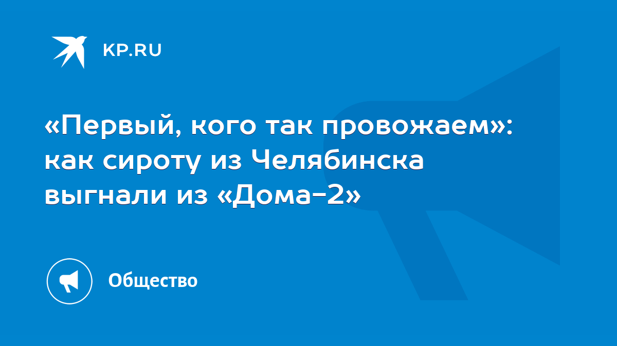 «Первый, кого так провожаем»: как сироту из Челябинска выгнали из «Дома-2»  - KP.RU