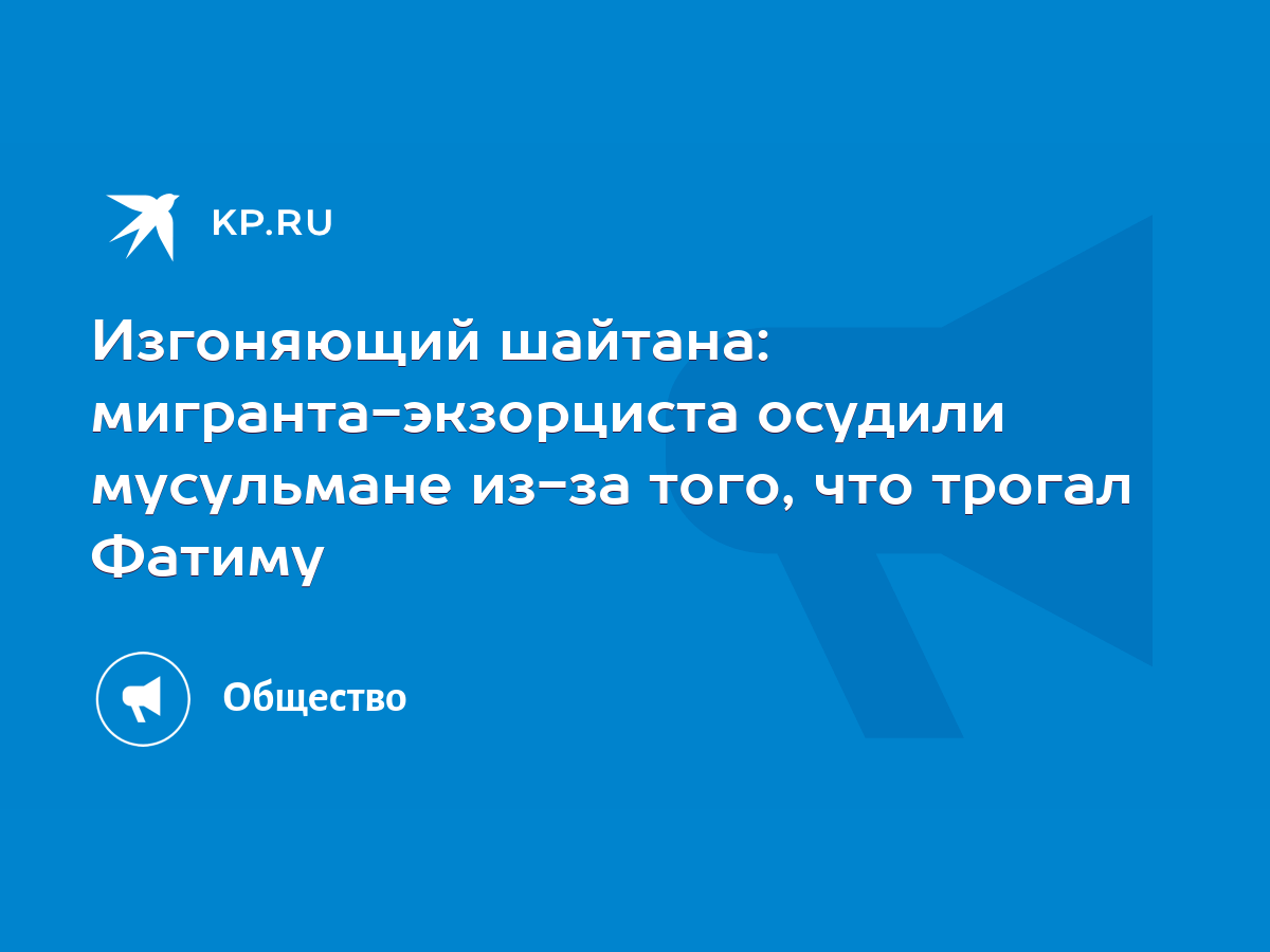 Изгоняющий шайтана: мигранта-экзорциста осудили мусульмане из-за того, что  трогал Фатиму - KP.RU