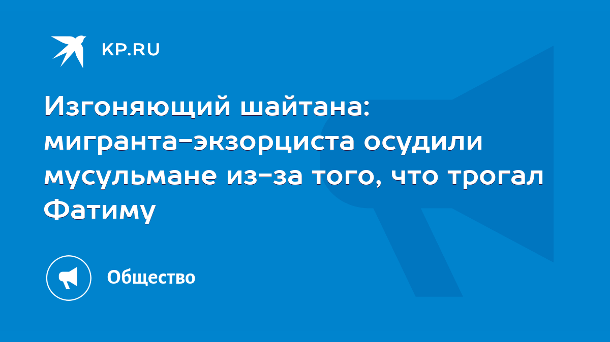 Изгоняющий шайтана: мигранта-экзорциста осудили мусульмане из-за того, что  трогал Фатиму - KP.RU