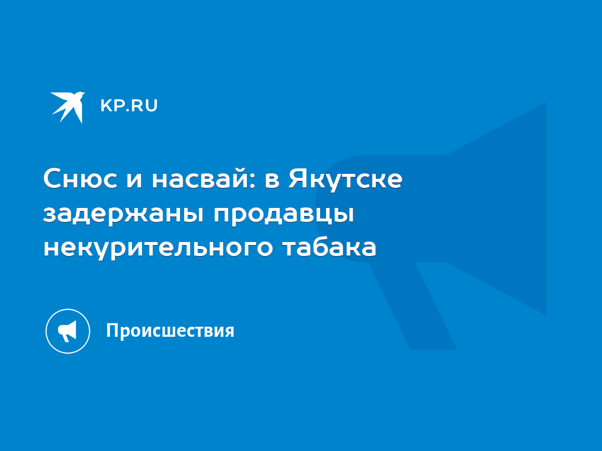 Снюс и насвай: в Якутске задержаны продавцы некурительного табака - KP.RU