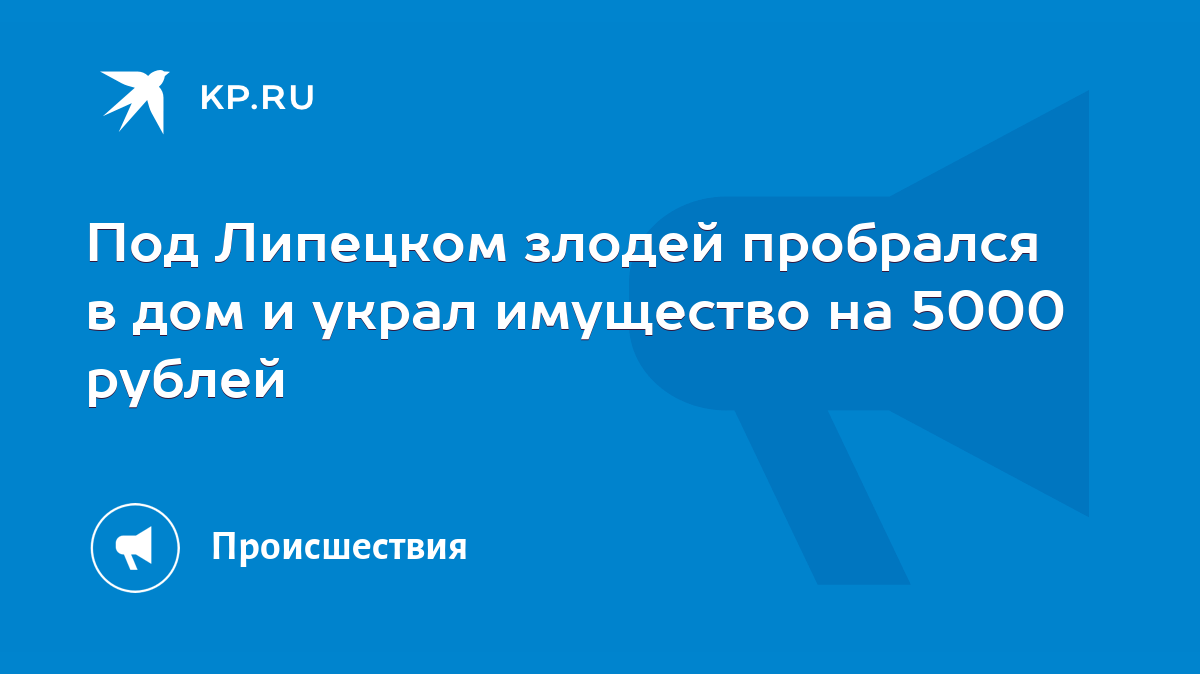 Под Липецком злодей пробрался в дом и украл имущество на 5000 рублей - KP.RU