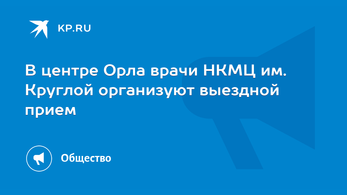 В центре Орла врачи НКМЦ им. Круглой организуют выездной прием - KP.RU