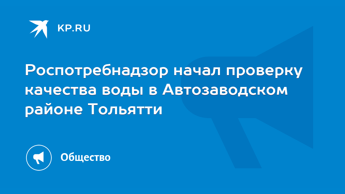 Роспотребнадзор начал проверку качества воды в Автозаводском районе Тольятти  - KP.RU