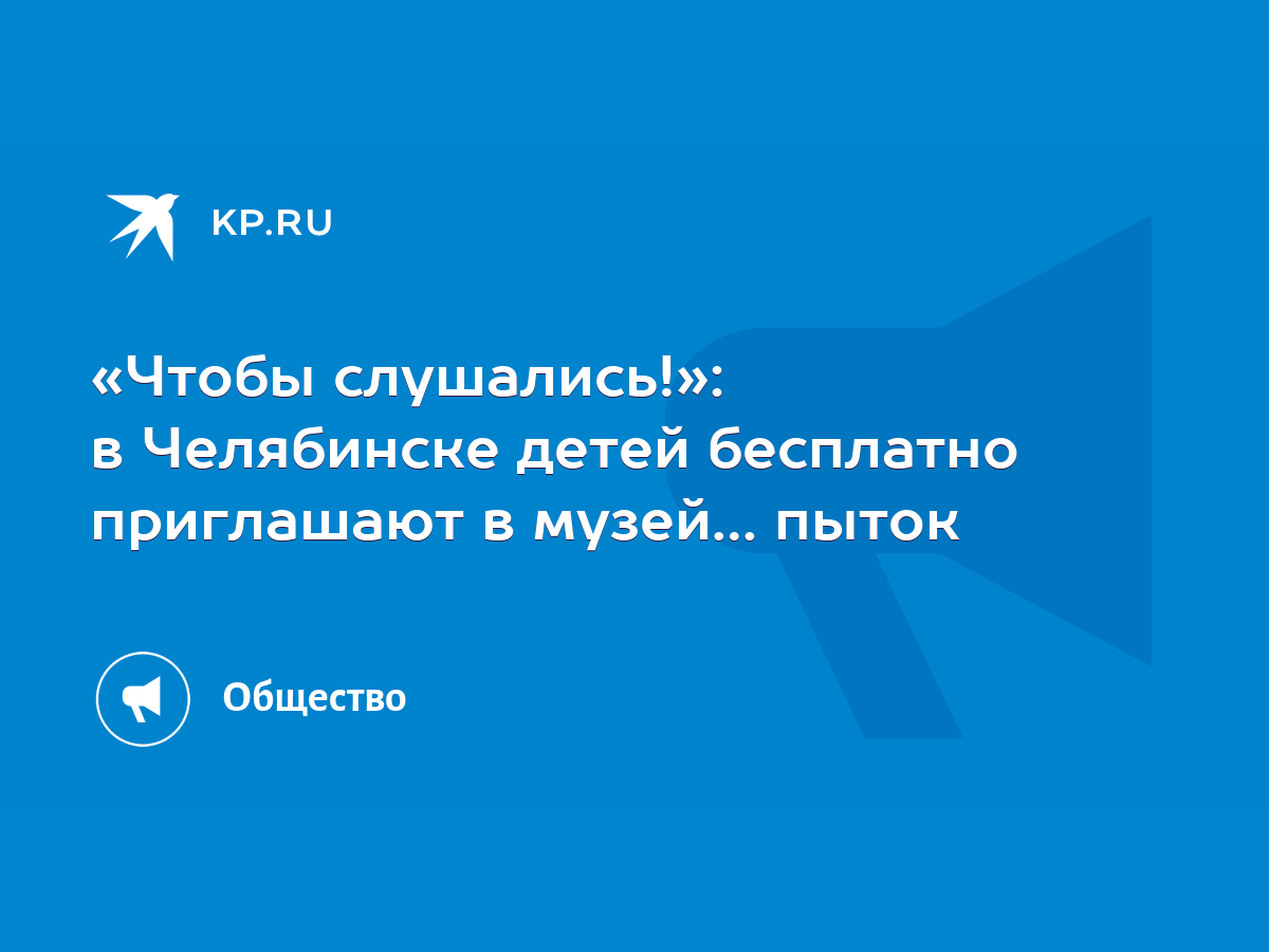 Чтобы слушались!»: в Челябинске детей бесплатно приглашают в музей… пыток -  KP.RU