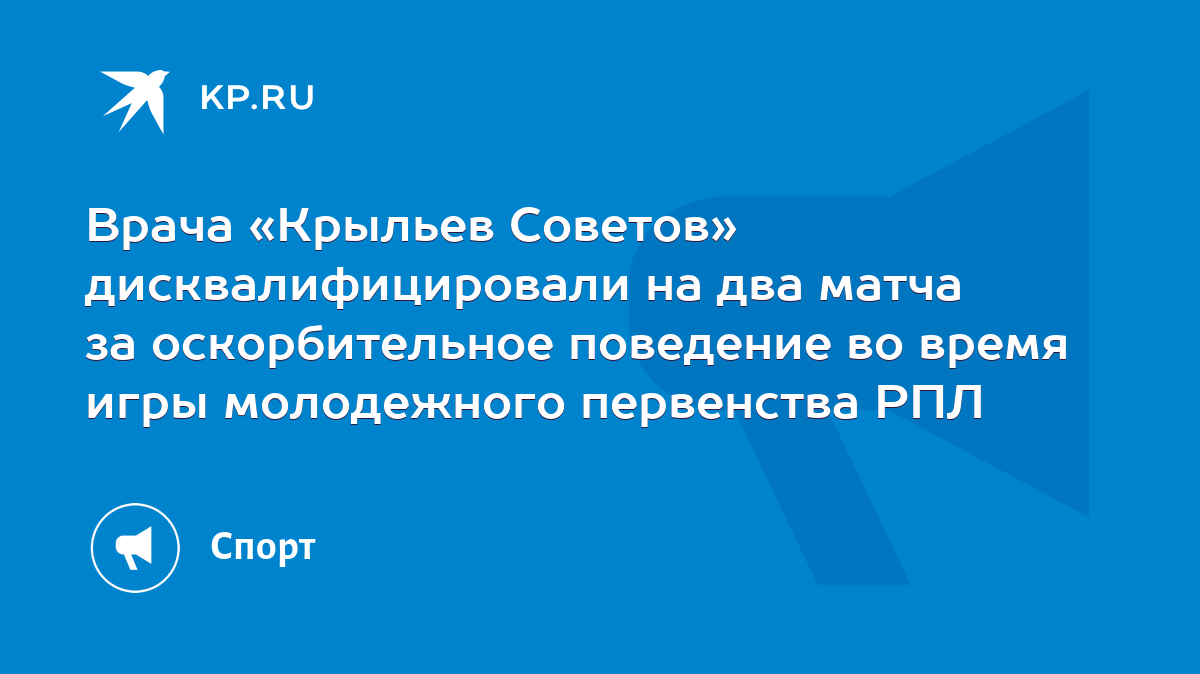 Врача «Крыльев Советов» дисквалифицировали на два матча за оскорбительное  поведение во время игры молодежного первенства РПЛ - KP.RU