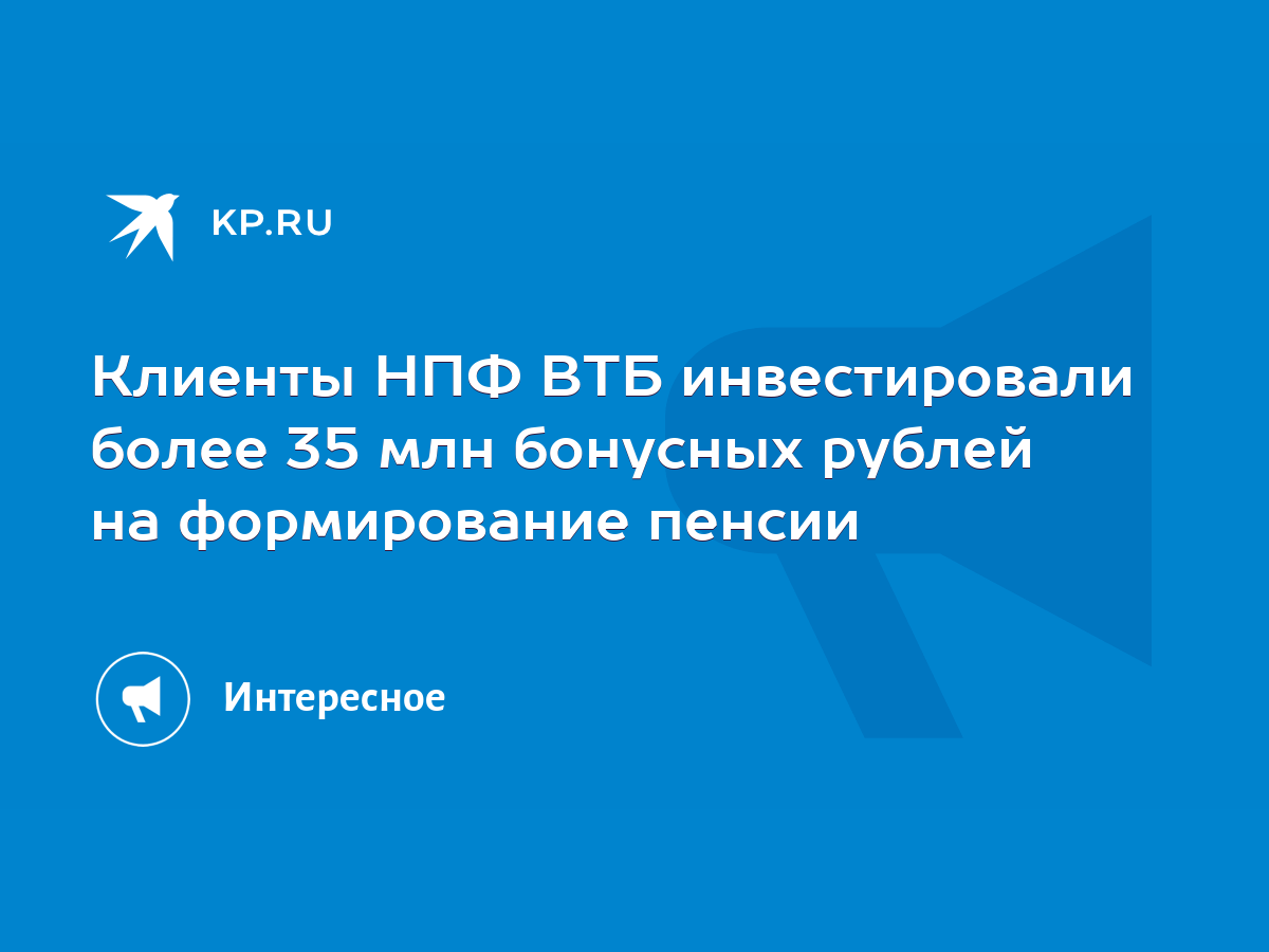 Клиенты НПФ ВТБ инвестировали более 35 млн бонусных рублей на формирование  пенсии - KP.RU