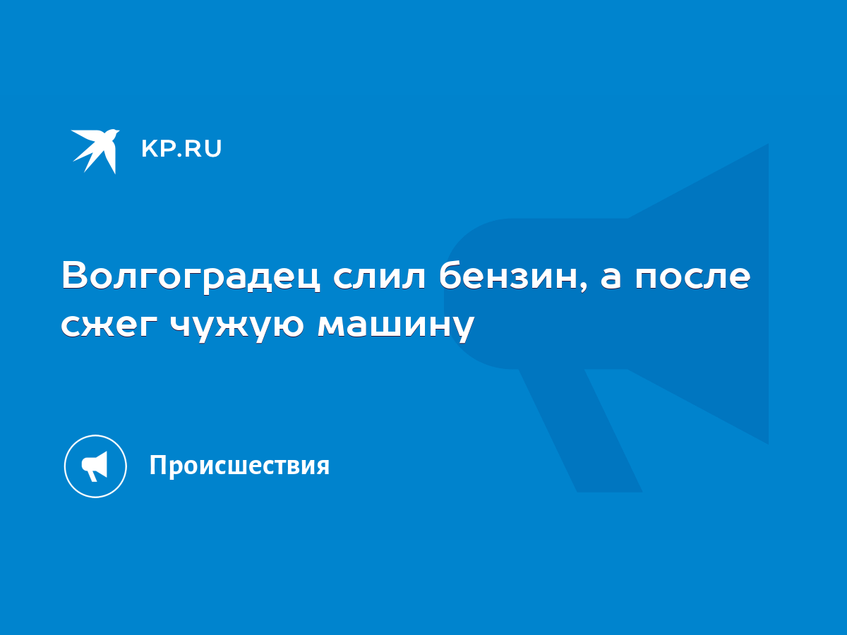 Волгоградец слил бензин, а после сжег чужую машину - KP.RU