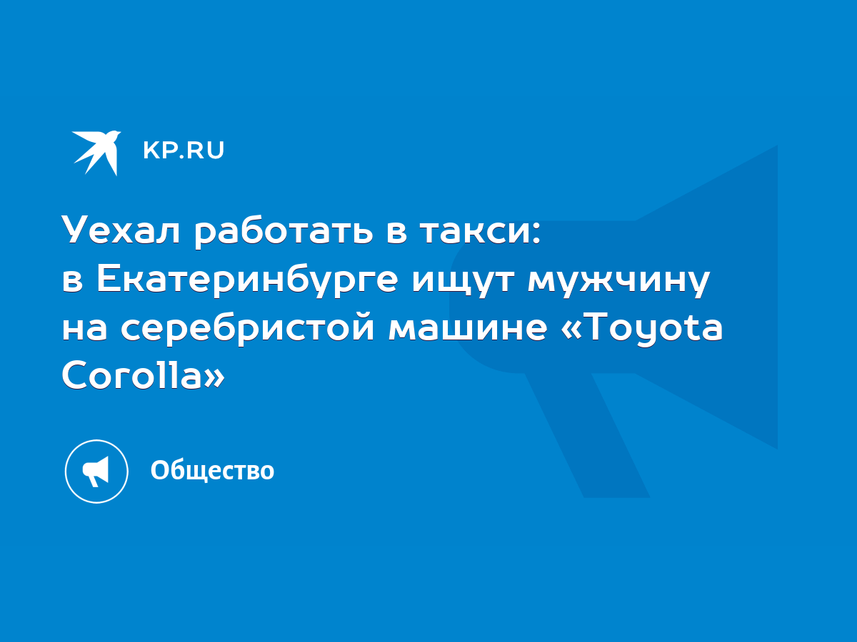 Уехал работать в такси: в Екатеринбурге ищут мужчину на серебристой машине  «Toyota Corolla» - KP.RU