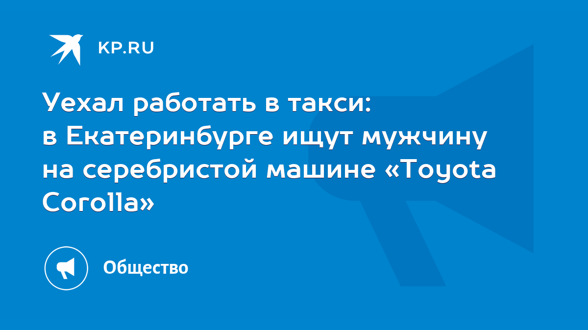 Уехал работать в такси: в Екатеринбурге ищут мужчину на серебристой машине  «Toyota Corolla» - KP.RU