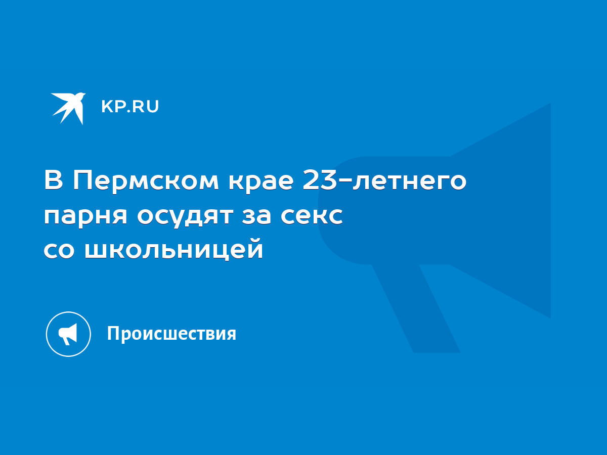 В Пермском крае 23-летнего парня осудят за секс со школьницей - KP.RU