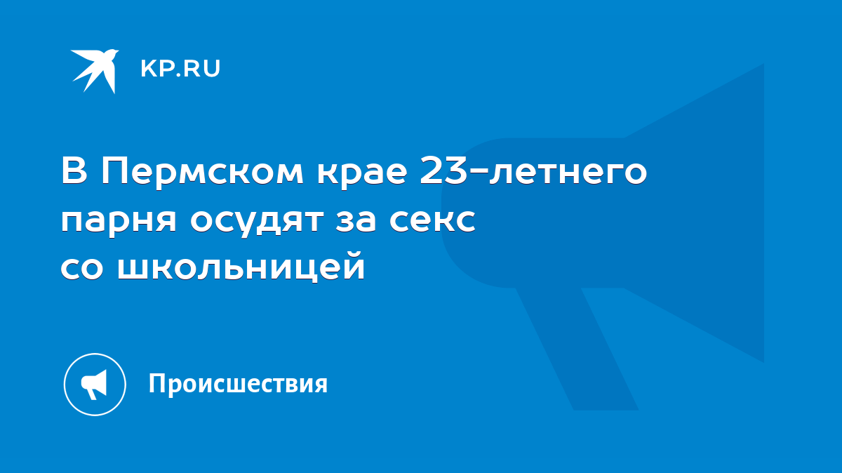 В Пермском крае 23-летнего парня осудят за секс со школьницей - KP.RU