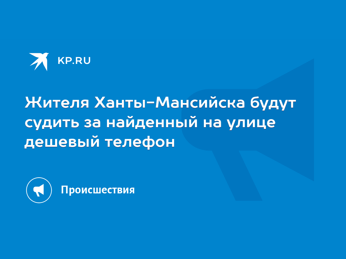 Жителя Ханты-Мансийска будут судить за найденный на улице дешевый телефон -  KP.RU