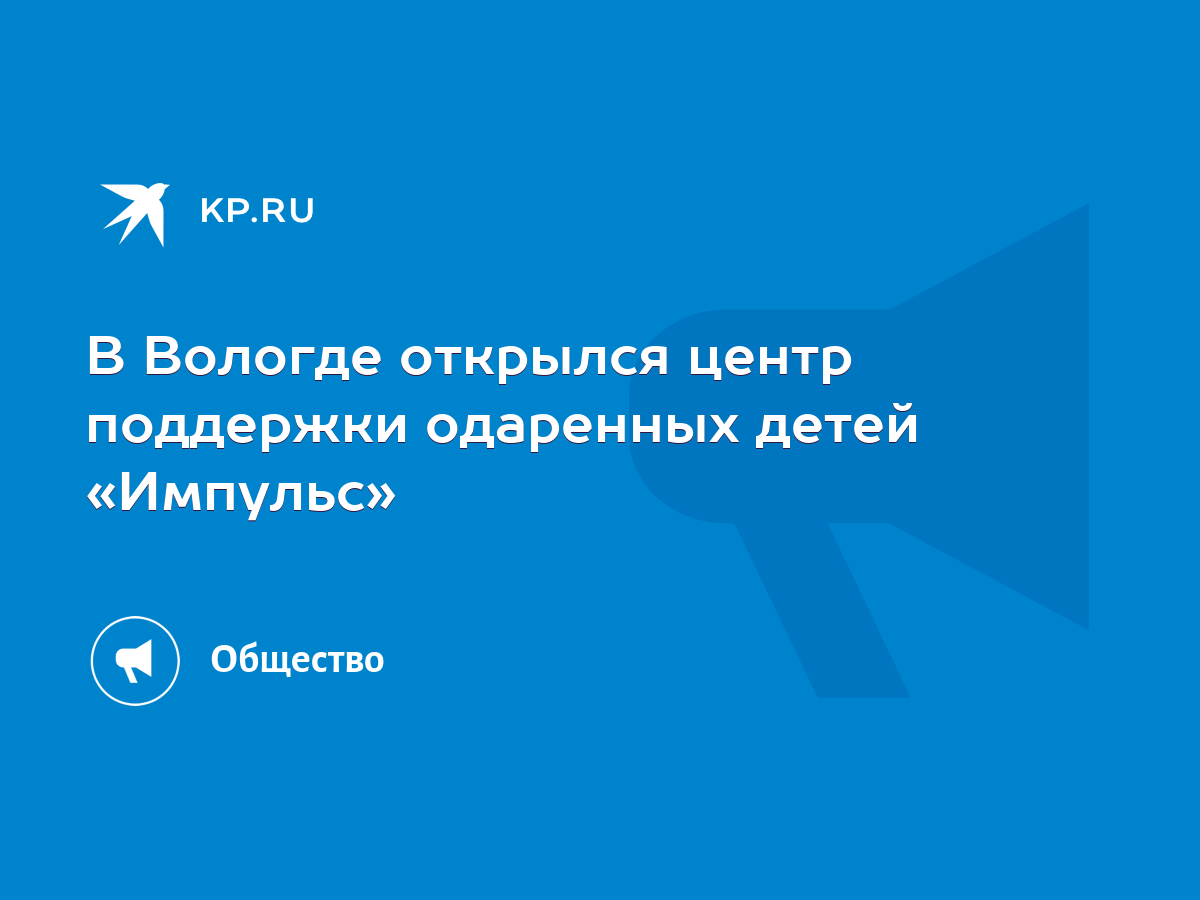 В Вологде открылся центр поддержки одаренных детей «Импульс» - KP.RU