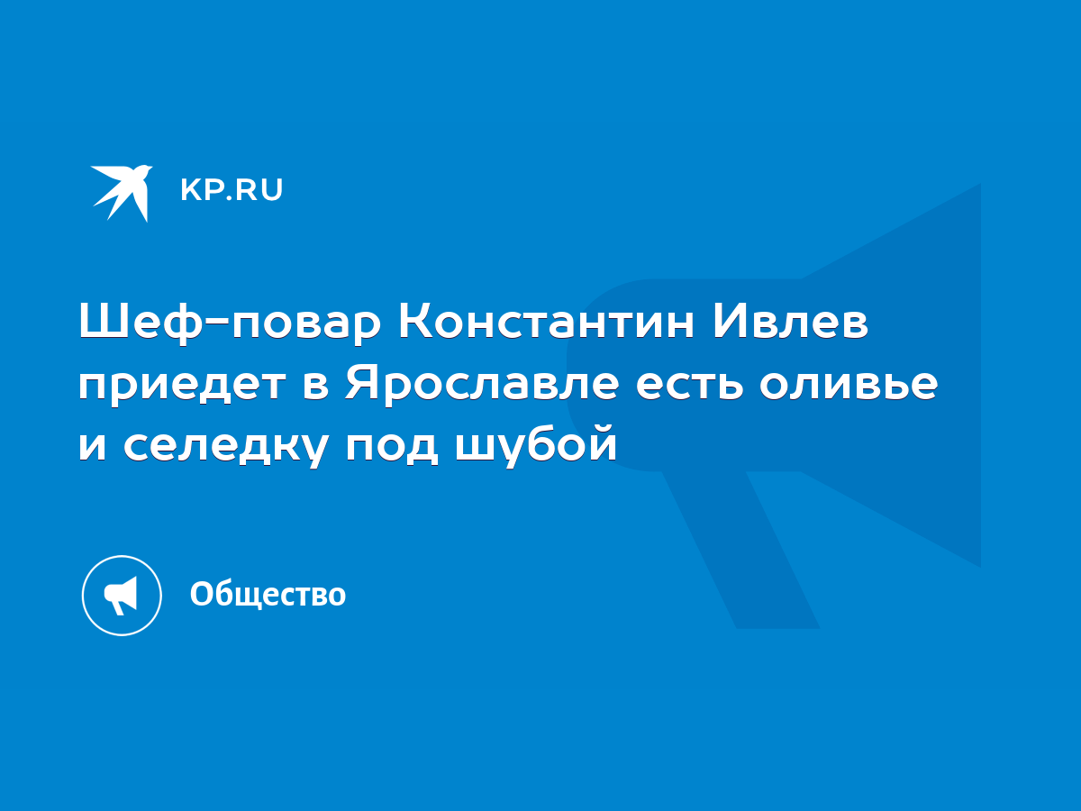 Шеф-повар Константин Ивлев приедет в Ярославле есть оливье и селедку под  шубой - KP.RU