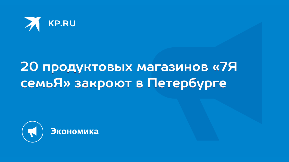 20 продуктовых магазинов «7Я семьЯ» закроют в Петербурге - KP.RU