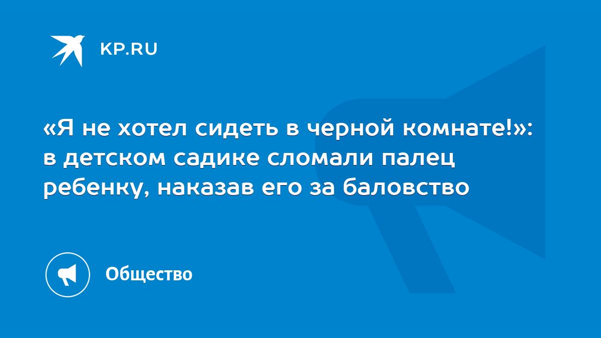 Я не хотел сидеть в черной комнате!»: в детском садике сломали палец  ребенку, наказав его за баловство - KP.RU