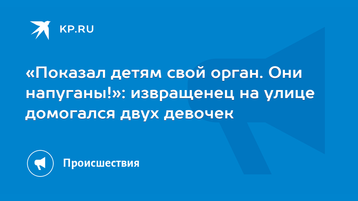 Показал детям свой орган. Они напуганы!»: извращенец на улице домогался  двух девочек - KP.RU