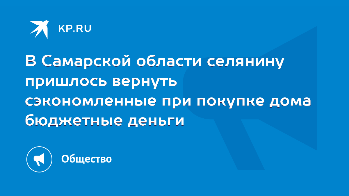 В Самарской области селянину пришлось вернуть сэкономленные при покупке дома  бюджетные деньги - KP.RU