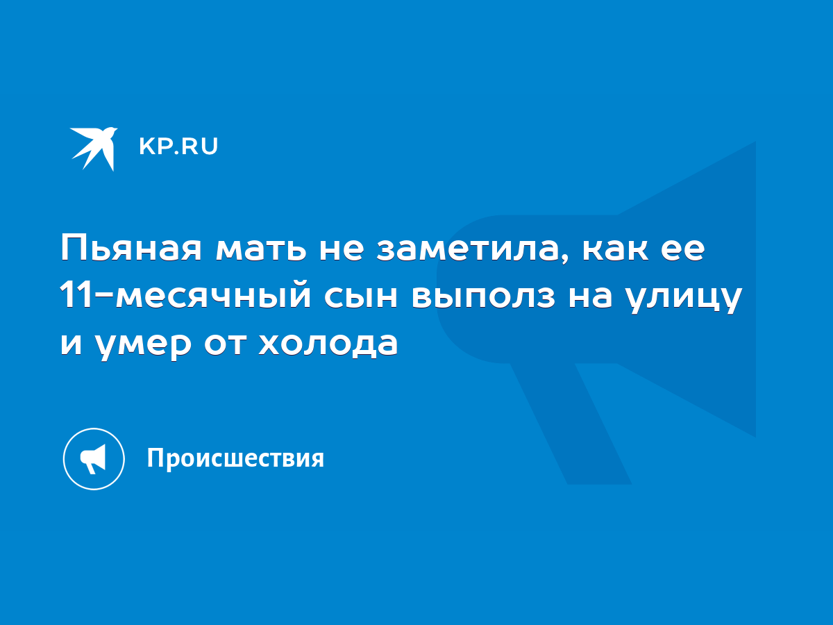 Пьяная мать не заметила, как ее 11-месячный сын выполз на улицу и умер от  холода - KP.RU