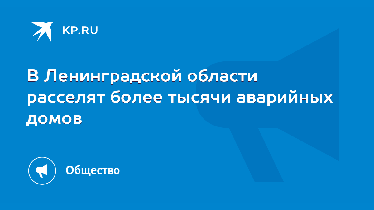 В Ленинградской области расселят более тысячи аварийных домов - KP.RU