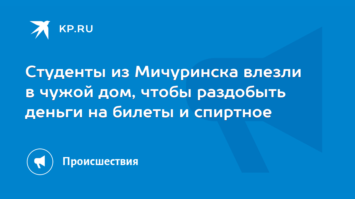 Студенты из Мичуринска влезли в чужой дом, чтобы раздобыть деньги на билеты  и спиртное - KP.RU