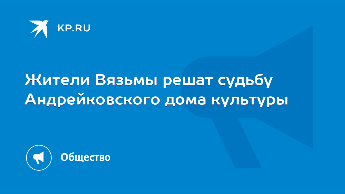 Жители Вязьмы решат судьбу Андрейковского дома культуры - KP.RU