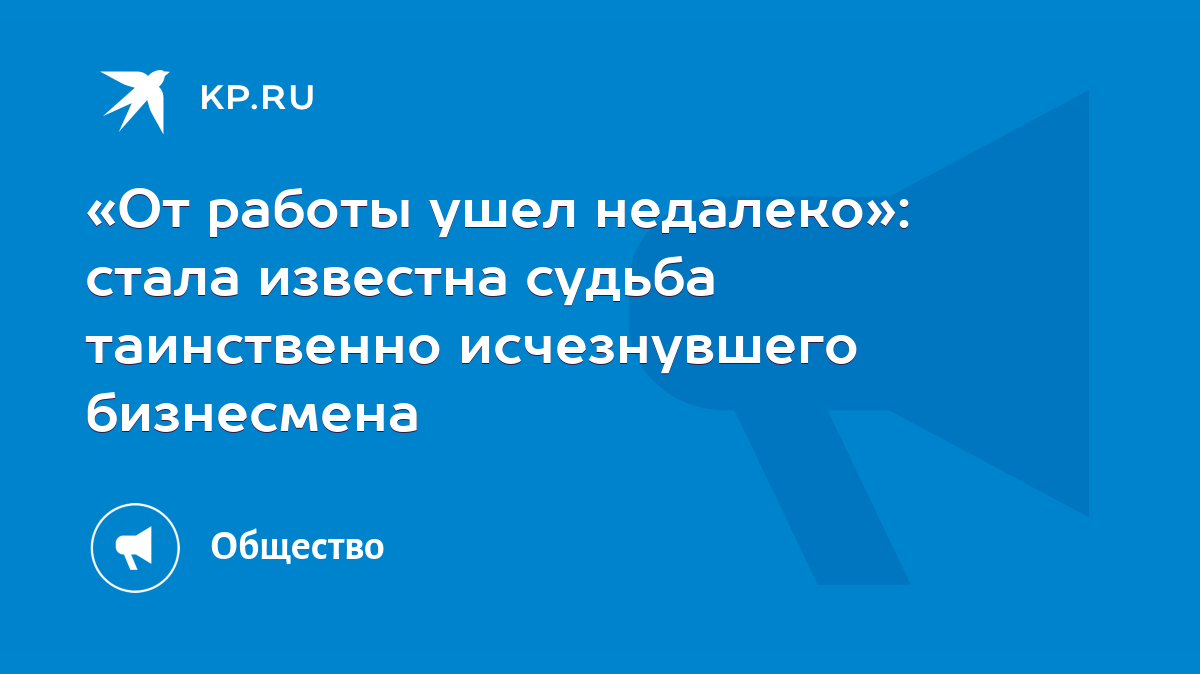 От работы ушел недалеко»: стала известна судьба таинственно исчезнувшего  бизнесмена - KP.RU