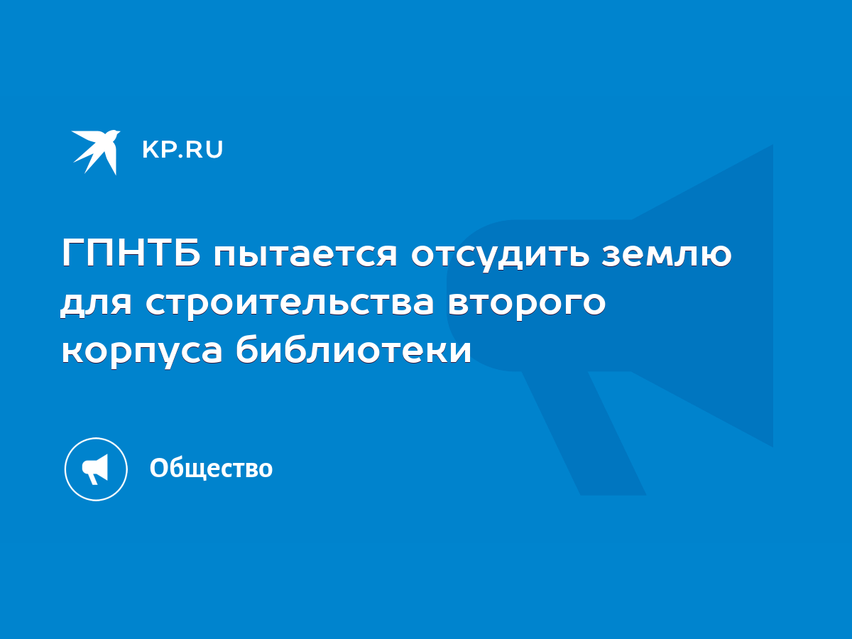 ГПНТБ пытается отсудить землю для строительства второго корпуса библиотеки  - KP.RU