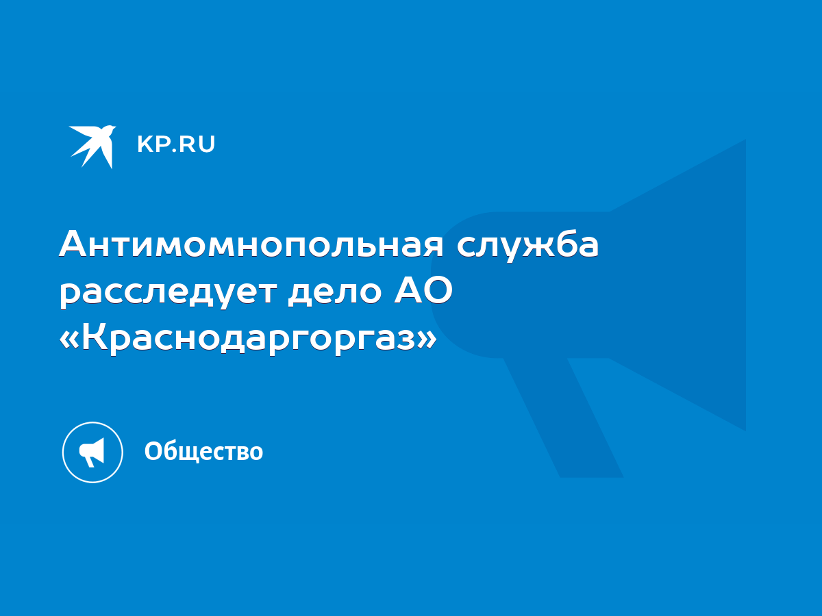 Антимомнопольная служба расследует дело АО «Краснодаргоргаз» - KP.RU