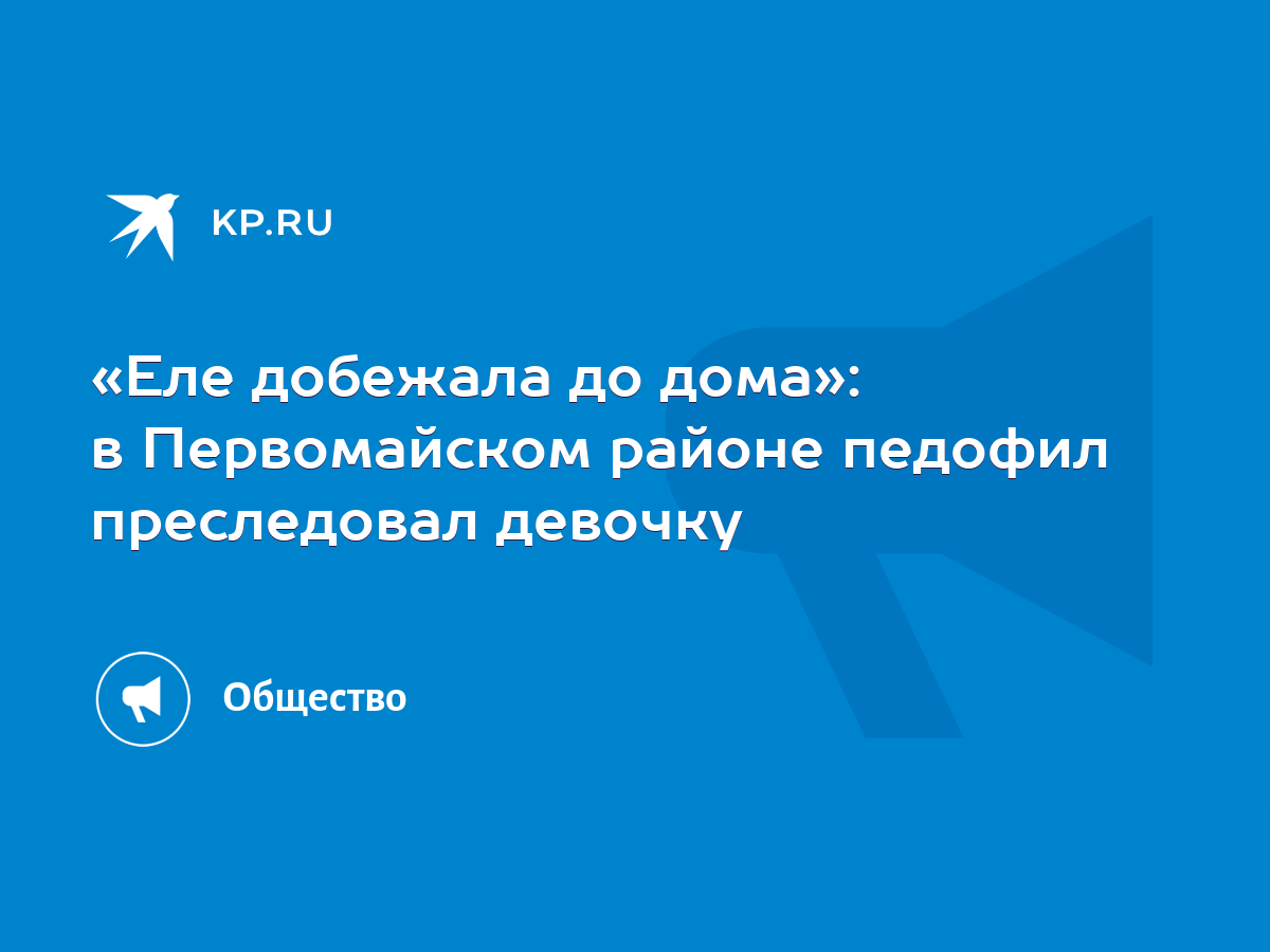 Еле добежала до дома»: в Первомайском районе педофил преследовал девочку -  KP.RU