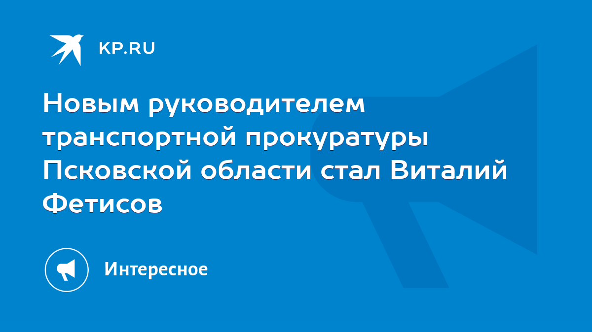 Новым руководителем транспортной прокуратуры Псковской области стал Виталий  Фетисов - KP.RU