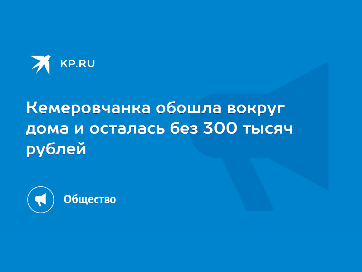 Кемеровчанка обошла вокруг дома и осталась без 300 тысяч рублей - KP.RU