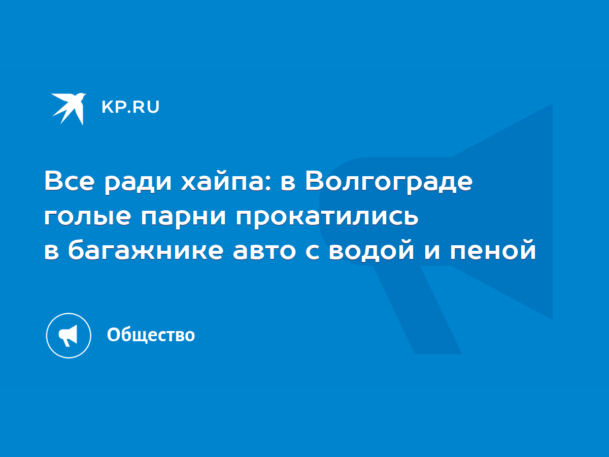 Все ради хайпа: в Волгограде голые парни прокатились в багажнике авто с  водой и пеной - KP.RU