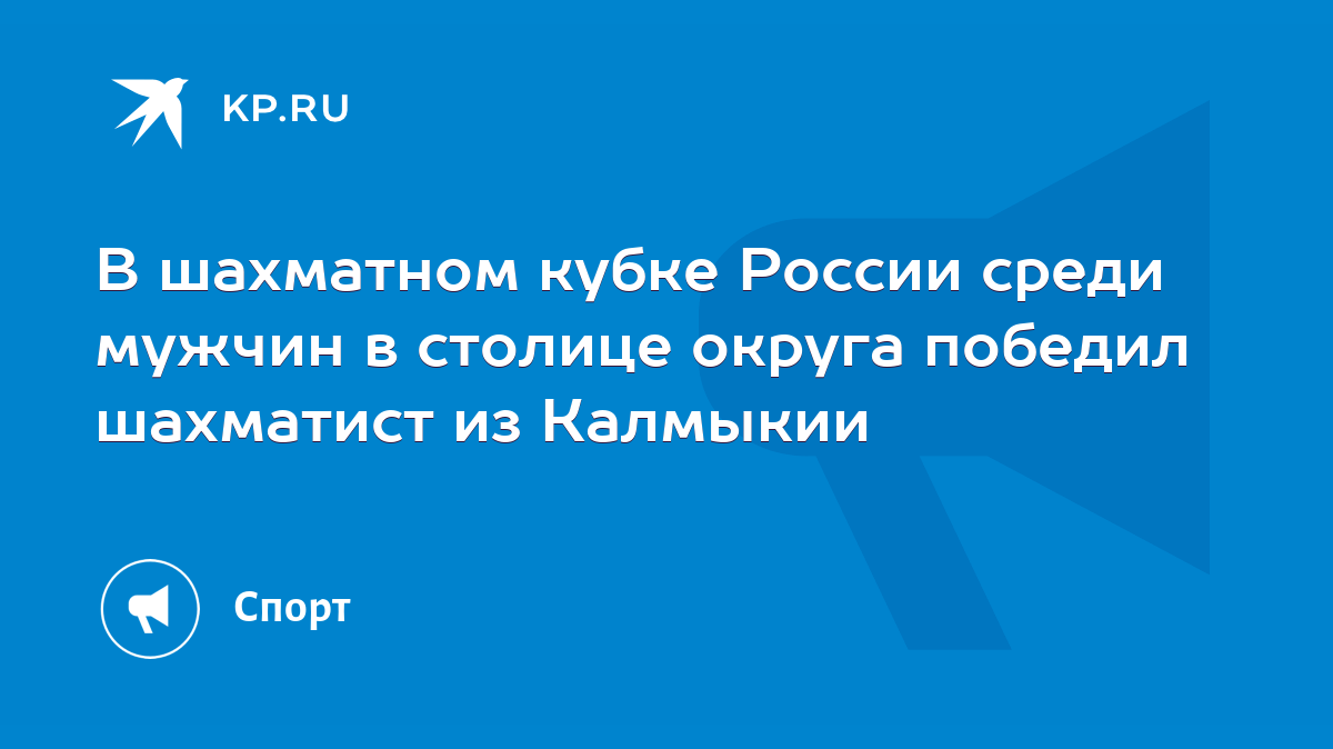 В шахматном кубке России среди мужчин в столице округа победил шахматист из  Калмыкии - KP.RU