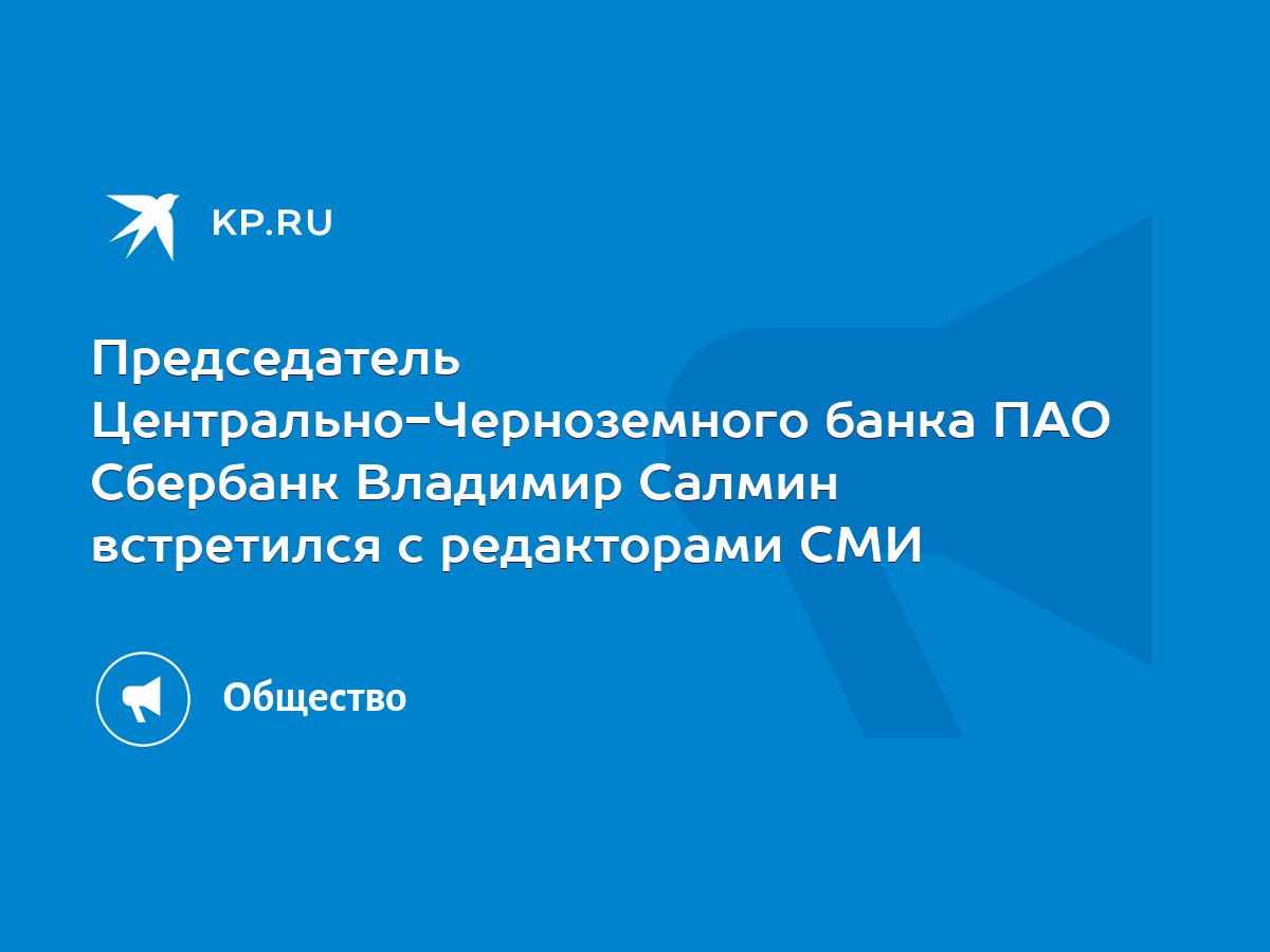 Председатель Центрально-Черноземного банка ПАО Сбербанк Владимир Салмин  встретился с редакторами СМИ - KP.RU