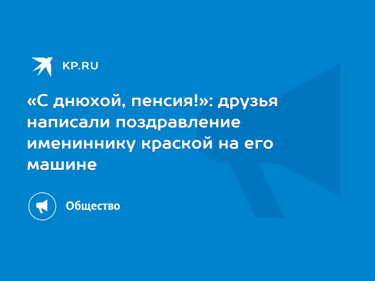 С днюхой, пенсия!»: друзья написали поздравление имениннику краской на его  машине - KP.RU