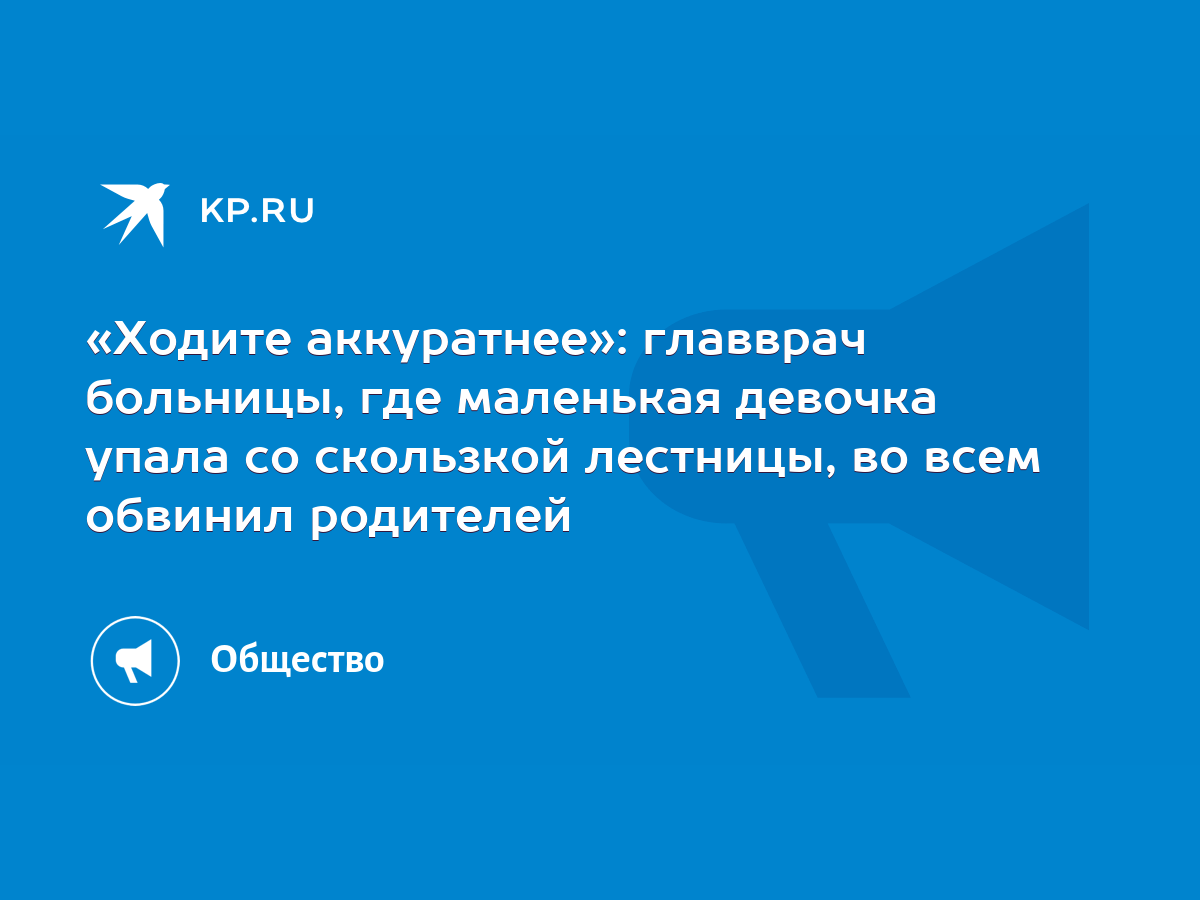 Ходите аккуратнее»: главврач больницы, где маленькая девочка упала со  скользкой лестницы, во всем обвинил родителей - KP.RU