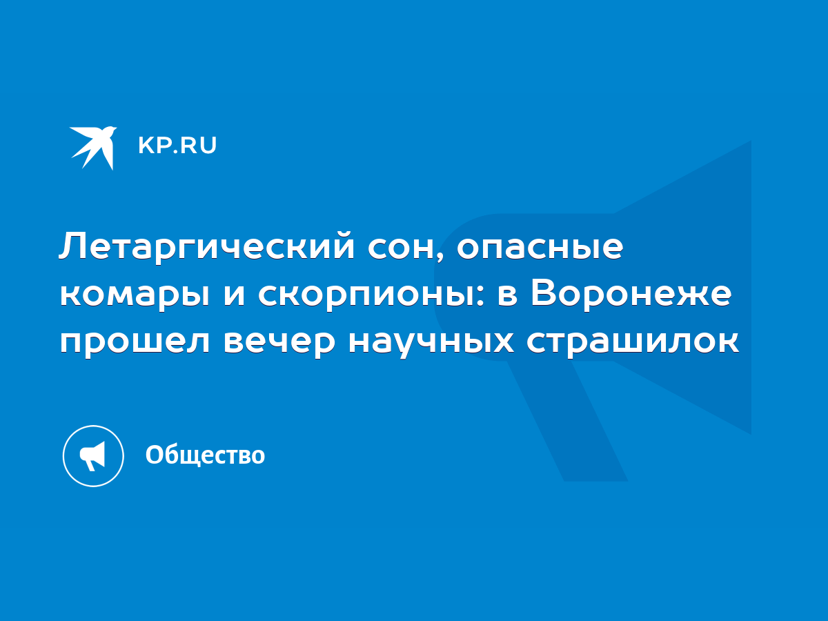 Летаргический сон, опасные комары и скорпионы: в Воронеже прошел вечер  научных страшилок - KP.RU